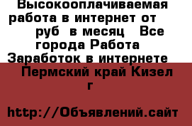 Высокооплачиваемая работа в интернет от 150000 руб. в месяц - Все города Работа » Заработок в интернете   . Пермский край,Кизел г.